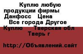 Куплю любую продукции фирмы Danfoss Данфосс › Цена ­ 60 000 - Все города Другое » Куплю   . Тверская обл.,Тверь г.